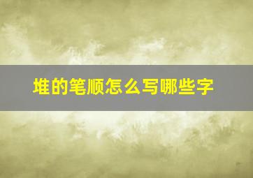 堆的笔顺怎么写哪些字