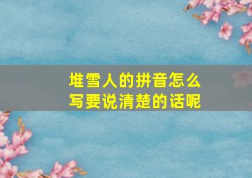 堆雪人的拼音怎么写要说清楚的话呢