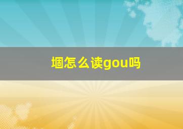 堌怎么读gou吗