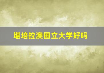 堪培拉澳国立大学好吗