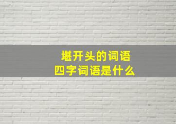 堪开头的词语四字词语是什么