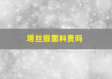 塔丝缎面料贵吗