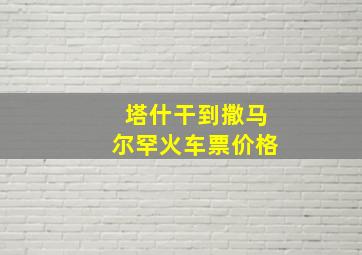 塔什干到撒马尔罕火车票价格