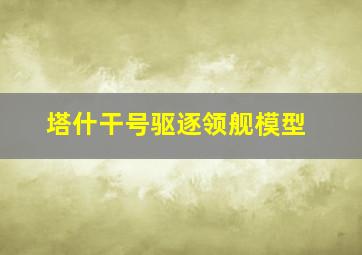 塔什干号驱逐领舰模型