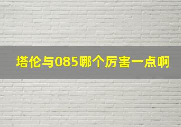 塔伦与085哪个厉害一点啊