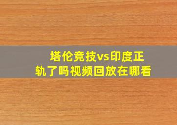 塔伦竞技vs印度正轨了吗视频回放在哪看