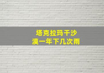 塔克拉玛干沙漠一年下几次雨