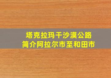 塔克拉玛干沙漠公路简介阿拉尔市至和田市