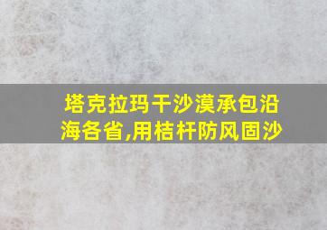 塔克拉玛干沙漠承包沿海各省,用桔杆防风固沙