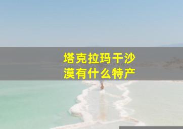 塔克拉玛干沙漠有什么特产