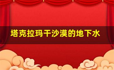 塔克拉玛干沙漠的地下水