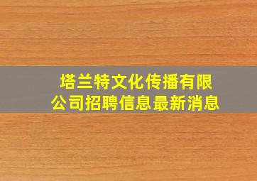 塔兰特文化传播有限公司招聘信息最新消息