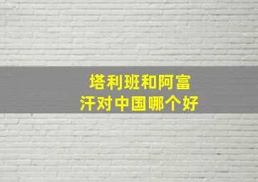 塔利班和阿富汗对中国哪个好