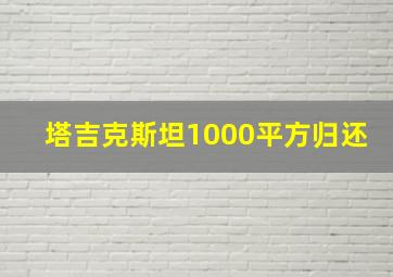 塔吉克斯坦1000平方归还