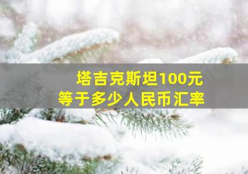 塔吉克斯坦100元等于多少人民币汇率