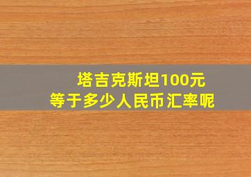 塔吉克斯坦100元等于多少人民币汇率呢