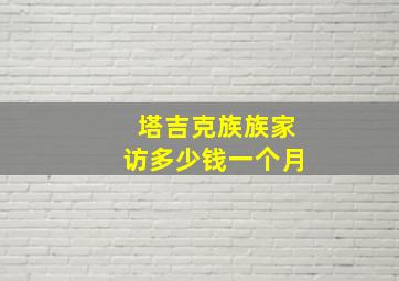 塔吉克族族家访多少钱一个月