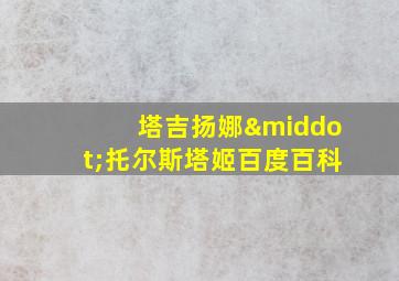 塔吉扬娜·托尔斯塔姬百度百科