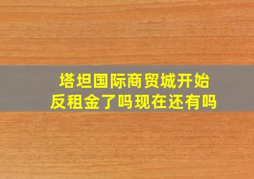 塔坦国际商贸城开始反租金了吗现在还有吗