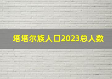 塔塔尔族人口2023总人数