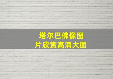 塔尔巴佛像图片欣赏高清大图