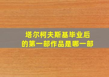 塔尔柯夫斯基毕业后的第一部作品是哪一部