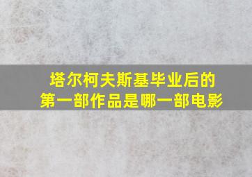 塔尔柯夫斯基毕业后的第一部作品是哪一部电影