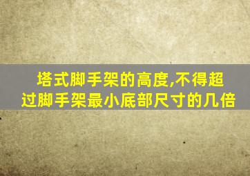 塔式脚手架的高度,不得超过脚手架最小底部尺寸的几倍