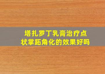 塔扎罗丁乳膏治疗点状掌跖角化的效果好吗