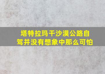 塔特拉玛干沙漠公路自驾并没有想象中那么可怕