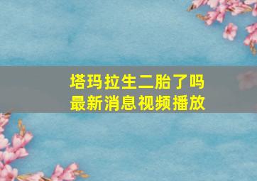 塔玛拉生二胎了吗最新消息视频播放