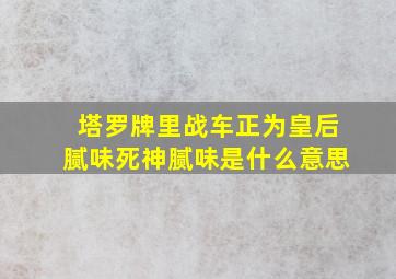 塔罗牌里战车正为皇后腻味死神腻味是什么意思