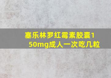 塞乐林罗红霉素胶囊150mg成人一次吃几粒