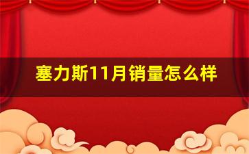 塞力斯11月销量怎么样