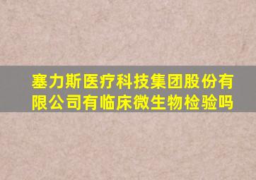 塞力斯医疗科技集团股份有限公司有临床微生物检验吗