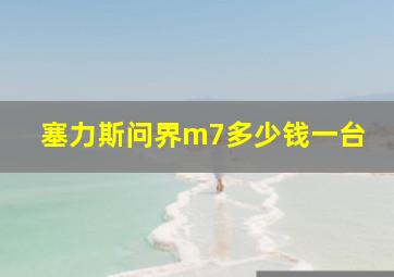 塞力斯问界m7多少钱一台