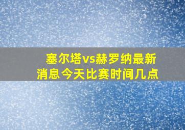 塞尔塔vs赫罗纳最新消息今天比赛时间几点