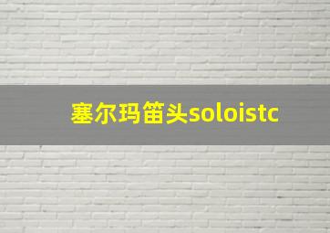 塞尔玛笛头soloistc