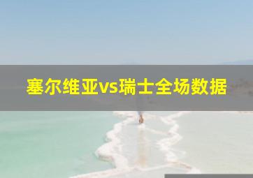 塞尔维亚vs瑞士全场数据