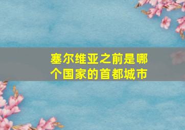 塞尔维亚之前是哪个国家的首都城市