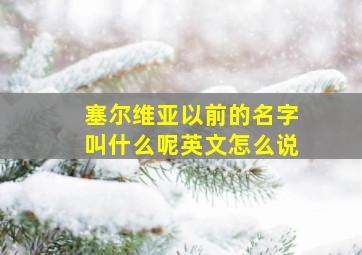 塞尔维亚以前的名字叫什么呢英文怎么说