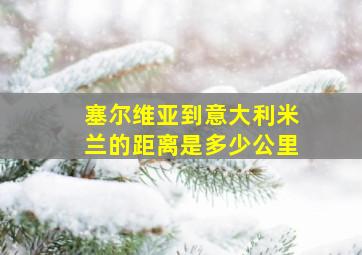 塞尔维亚到意大利米兰的距离是多少公里