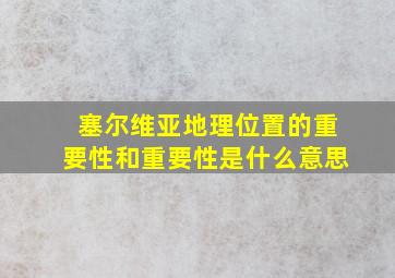 塞尔维亚地理位置的重要性和重要性是什么意思