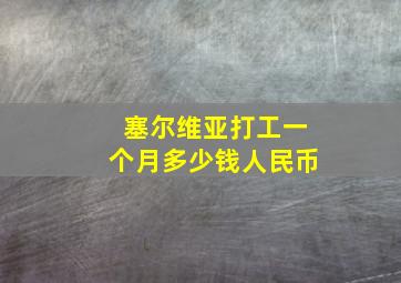 塞尔维亚打工一个月多少钱人民币