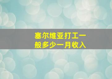 塞尔维亚打工一般多少一月收入