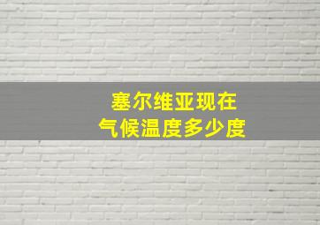 塞尔维亚现在气候温度多少度