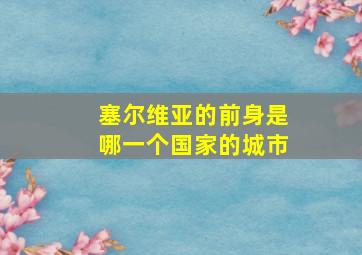 塞尔维亚的前身是哪一个国家的城市