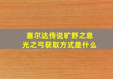 塞尔达传说旷野之息光之弓获取方式是什么