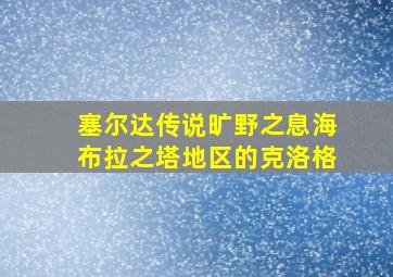 塞尔达传说旷野之息海布拉之塔地区的克洛格