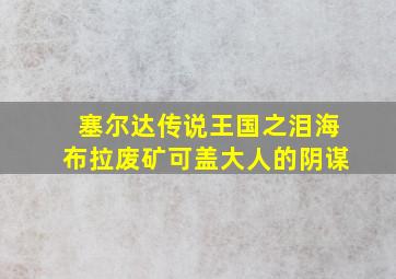 塞尔达传说王国之泪海布拉废矿可盖大人的阴谋